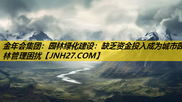 园林绿化建设：缺乏资金投入成为城市园林管理困扰