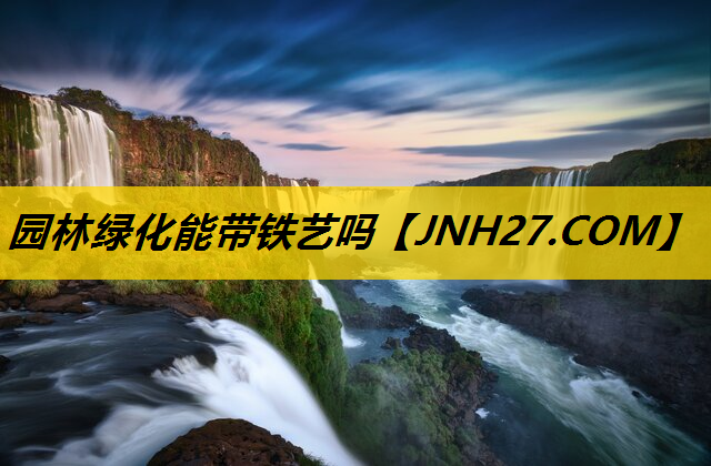 园林绿化能带铁艺吗